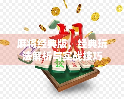 麻将经典版，经典玩法解析与实战技巧