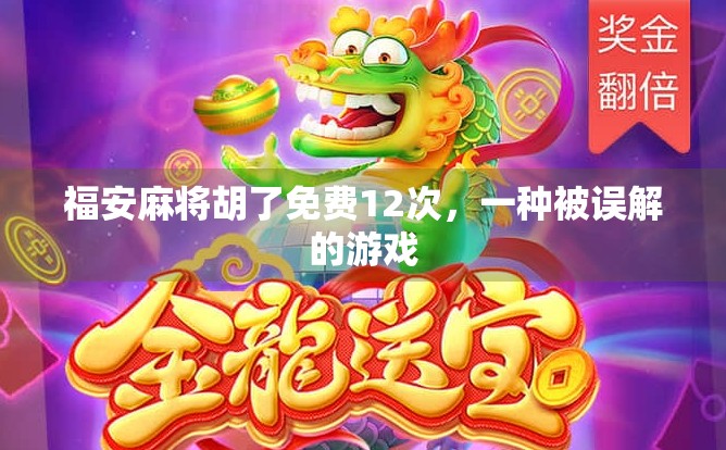 福安麻将胡了免费12次，一种被误解的游戏