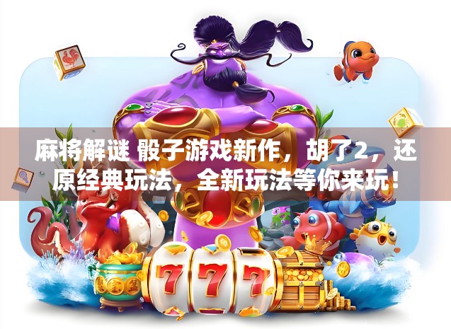 麻将解谜 骰子游戏新作，胡了2，还原经典玩法，全新玩法等你来玩！