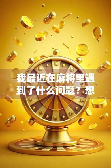 我最近在麻将里遇到了什么问题?想办法找到直播! 我最近在麻将里遇到了什么问题?想办法找到直播!