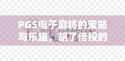 PGS电子麻将的策略与乐趣,胡了倍投的智慧 PGS电子麻将的策略与乐趣,胡了倍投的智慧