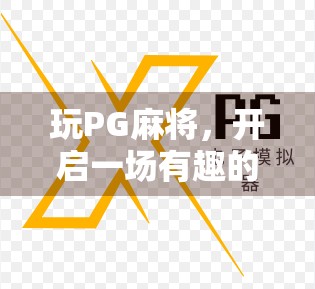 玩PG麻将,开启一场有趣的策略盛宴! 玩PG麻将,开启一场有趣的策略盛宴!