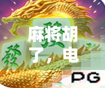 麻将胡了，电子游戏中隐藏的策略与乐趣