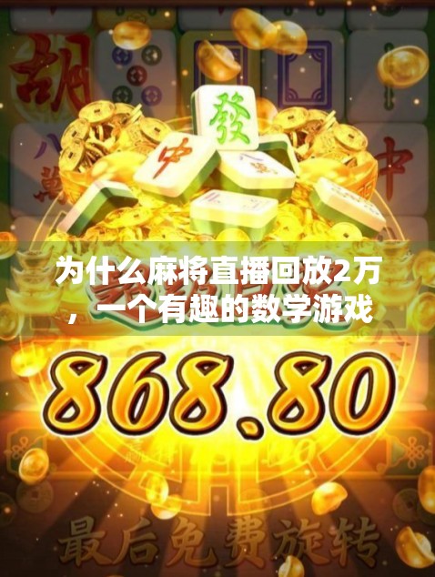 为什么麻将直播回放2万,一个有趣的数学游戏 为什么麻将直播回放2万,一个有趣的数学游戏