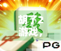 胡了2游戏,精彩时刻的探索与启示 胡了2游戏,精彩时刻的探索与启示