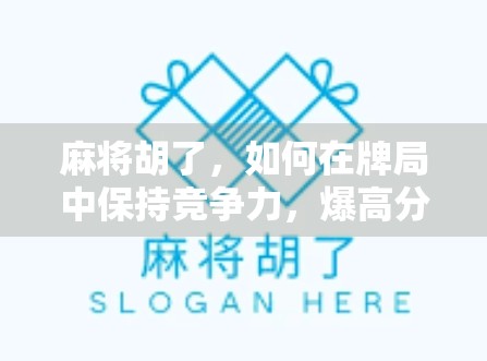 麻将胡了，如何在牌局中保持竞争力，爆高分必成