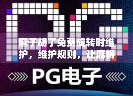 麻子胡了免费旋转时维护，维护规则，让麻将更公平