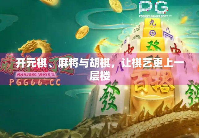 开元棋、麻将与胡棋，让棋艺更上一层楼