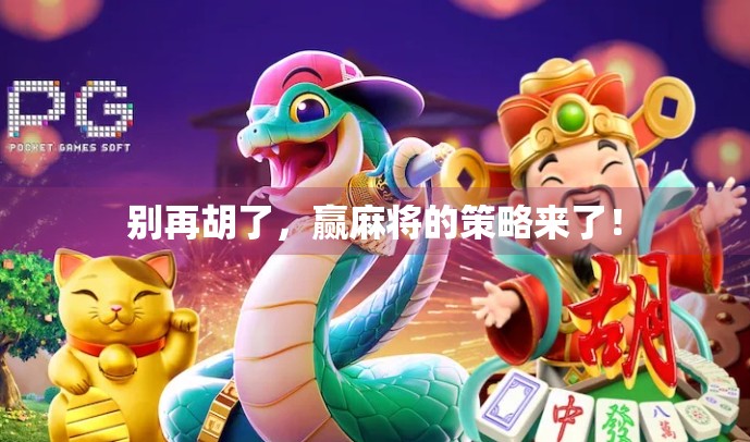 别再胡了，赢麻将的策略来了！