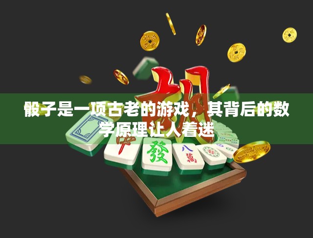 骰子是一项古老的游戏,其背后的数学原理让人着迷 骰子是一项古老的游戏,其背后的数学原理让人着迷