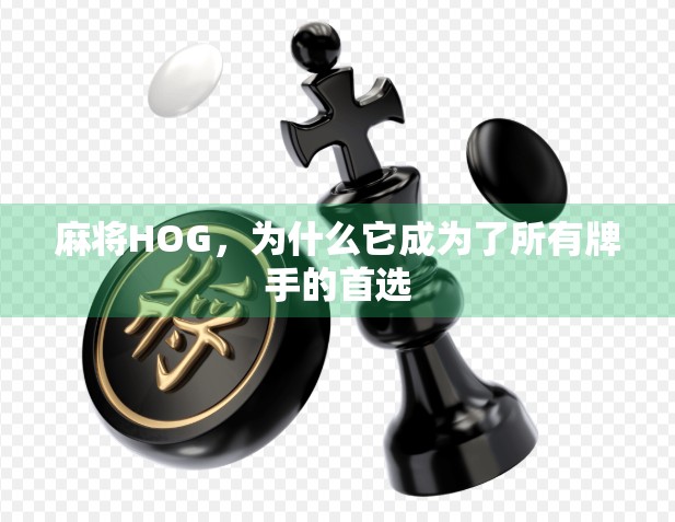 麻将HOG，为什么它成为了所有牌手的首选