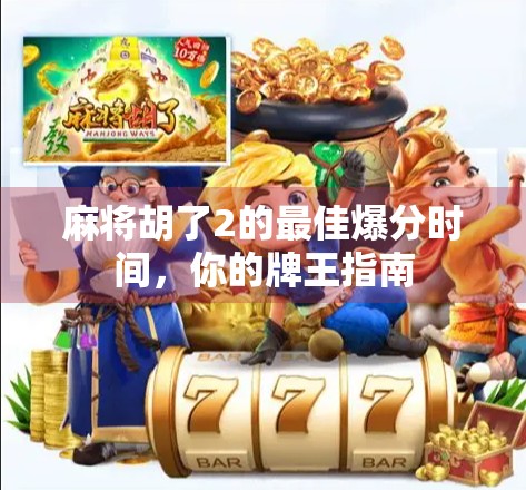 麻将胡了2的最佳爆分时间，你的牌王指南