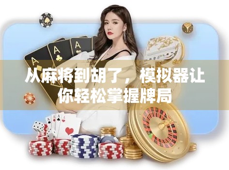 从麻将到胡了,模拟器让你轻松掌握牌局 从麻将到胡了,模拟器让你轻松掌握牌局