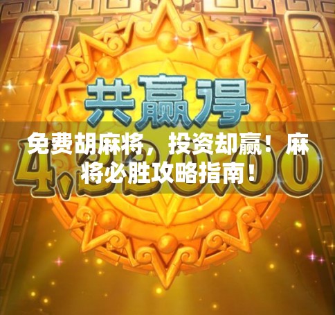免费胡麻将，投资却赢！麻将必胜攻略指南！