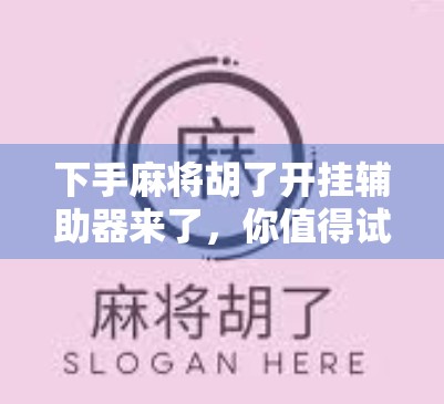 下手麻将胡了开挂辅助器来了,你值得试试! 下手麻将胡了开挂辅助器来了,你值得试试!