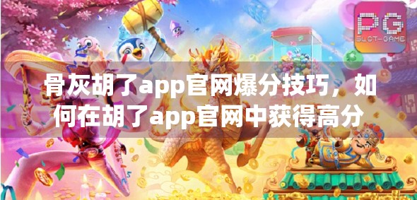 骨灰胡了app官网爆分技巧,如何在胡了app官网中获得高分 骨灰胡了app官网爆分技巧,如何在胡了app官网中获得高分