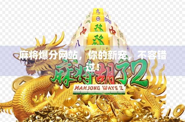 麻将爆分网站，你的新宠，不容错过！