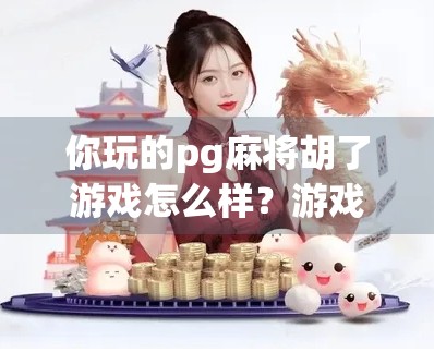 你玩的pg麻将胡了游戏怎么样?游戏官网在哪里? 你玩的pg麻将胡了游戏怎么样?游戏官网在哪里?