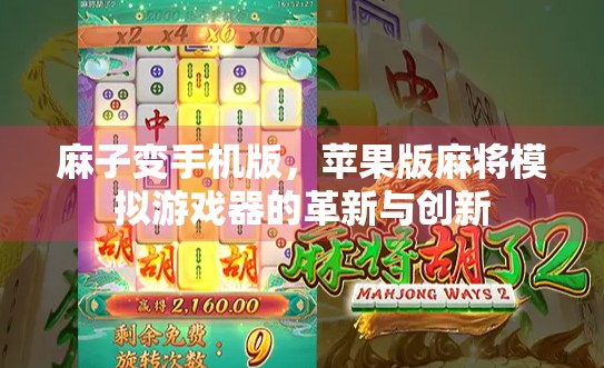 麻子变手机版,苹果版麻将模拟游戏器的革新与创新 麻子变手机版,苹果版麻将模拟游戏器的革新与创新