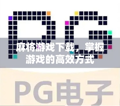 麻将游戏下载，掌握游戏的高效方式