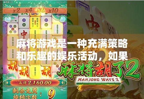 麻将游戏是一种充满策略和乐趣的娱乐活动，如果你对麻将游戏感兴趣，不妨多下点钱，试试看，说不定能有意外之喜！