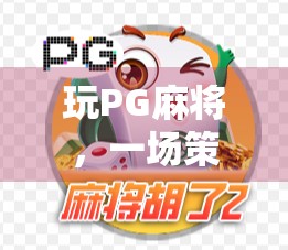 玩PG麻将,一场策略性与社交的双重盛宴 玩PG麻将,一场策略性与社交的双重盛宴