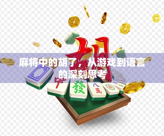 麻将中的胡了,从游戏到语言的深刻思考 麻将中的胡了,从游戏到语言的深刻思考