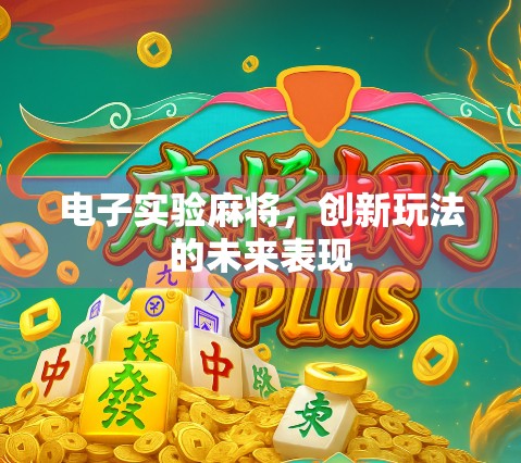 电子实验麻将，创新玩法的未来表现