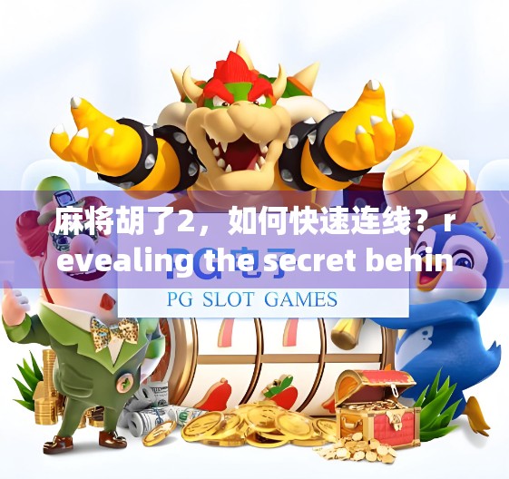麻将胡了2，如何快速连线？revealing the secret behind this card game