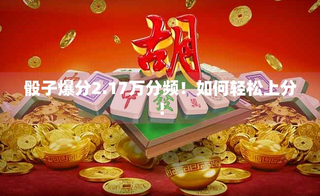 骰子爆分2.17万分频！如何轻松上分！