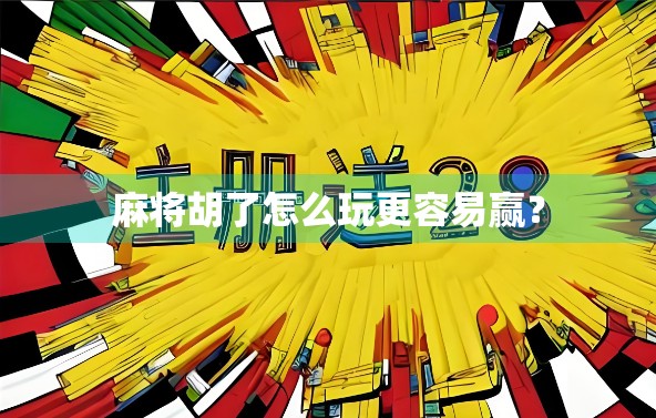 麻将胡了怎么玩更容易赢？