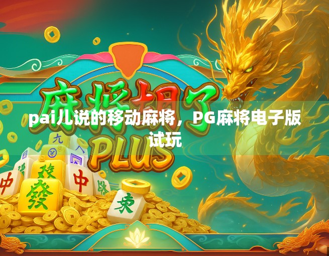pai儿说的移动麻将，PG麻将电子版试玩