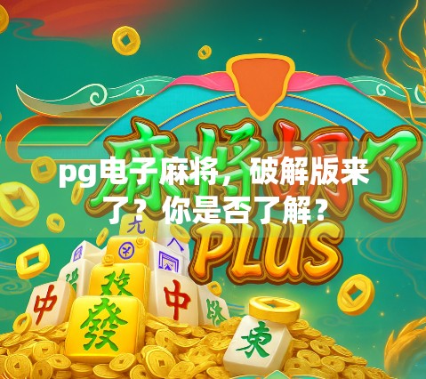 pg电子麻将,破解版来了?你是否了解? pg电子麻将,破解版来了?你是否了解?