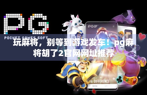 玩麻将，别等到游戏发车！pg麻将胡了2官网网址推荐