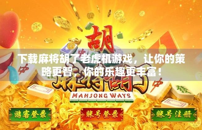 下载麻将胡了老虎机游戏,让你的策略更智,你的乐趣更丰富! 下载麻将胡了老虎机游戏,让你的策略更智,你的乐趣更丰富!