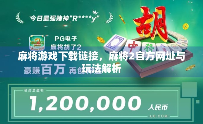 麻将游戏下载链接,麻将2官方网址与玩法解析 麻将游戏下载链接,麻将2官方网址与玩法解析