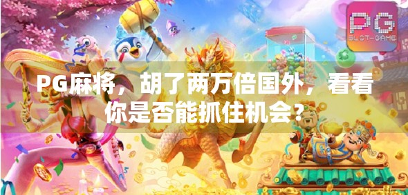 PG麻将，胡了两万倍国外，看看你是否能抓住机会？
