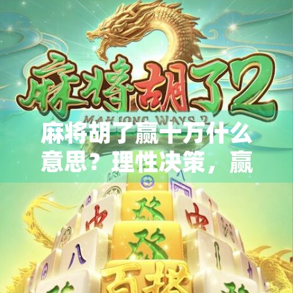 麻将胡了赢十万什么意思？理性决策，赢取财富的智慧
