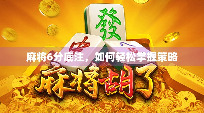 麻将6分底注,如何轻松掌握策略 麻将6分底注,如何轻松掌握策略