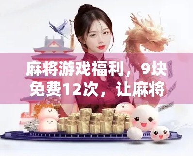 麻将游戏福利,9块免费12次,让麻将变有趣 麻将游戏福利,9块免费12次,让麻将变有趣