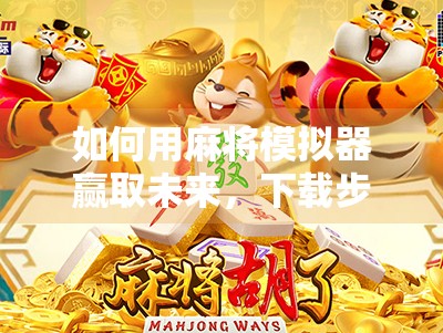 如何用麻将模拟器赢取未来,下载步骤与游戏特色解析 如何用麻将模拟器赢取未来,下载步骤与游戏特色解析