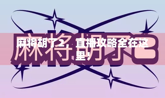 麻将胡了2,直播攻略全在这里! 麻将胡了2,直播攻略全在这里!