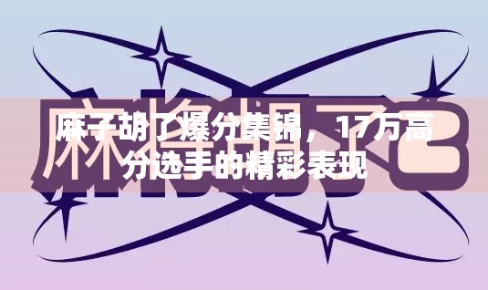 麻子胡了爆分集锦，17万高分选手的精彩表现