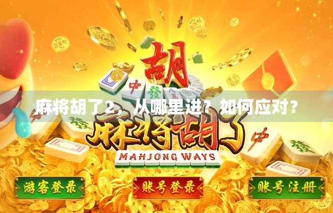 麻将胡了2，从哪里进？如何应对？