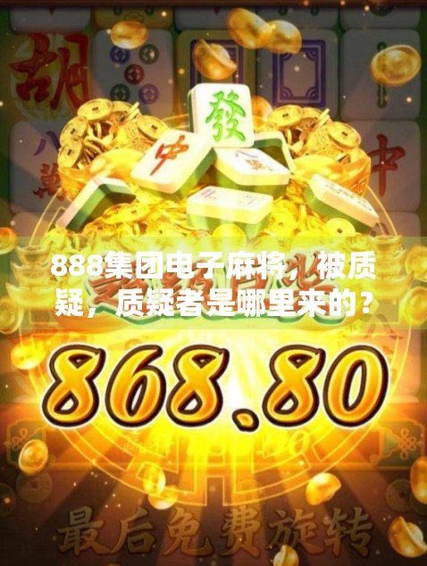 888集团电子麻将，被质疑，质疑者是哪里来的？