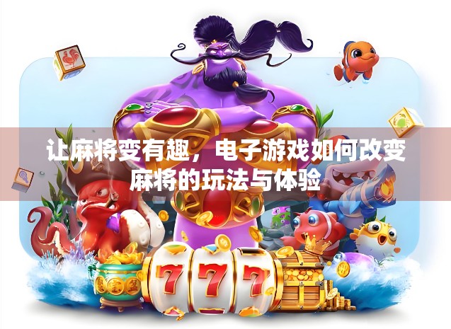 让麻将变有趣，电子游戏如何改变麻将的玩法与体验