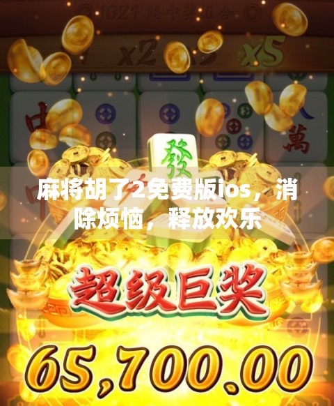 麻将胡了2免费版ios，消除烦恼，释放欢乐