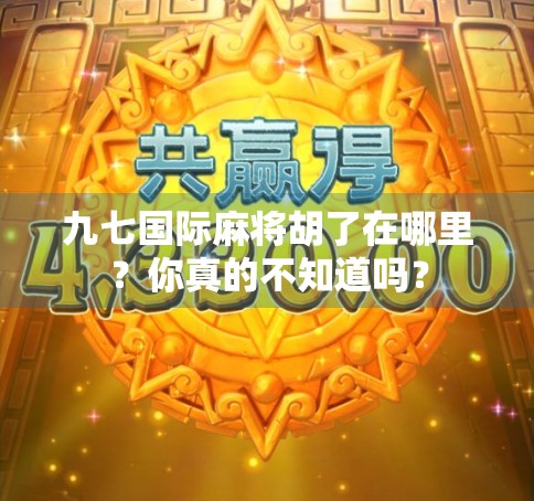 九七国际麻将胡了在哪里？你真的不知道吗？