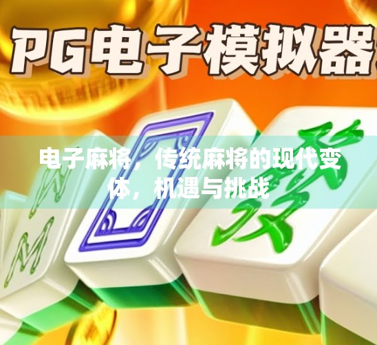 电子麻将，传统麻将的现代变体，机遇与挑战