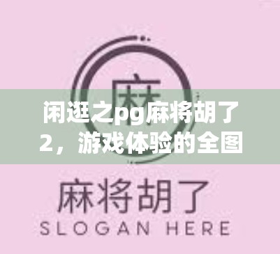 闲逛之pg麻将胡了2，游戏体验的全图解析
